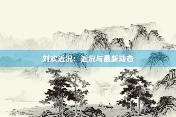 刘欢近况：近况与最新动态